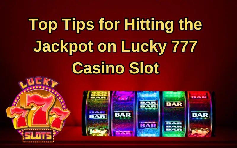 Top Tips for Hitting the Jackpot on Lucky 777 Casino Slot